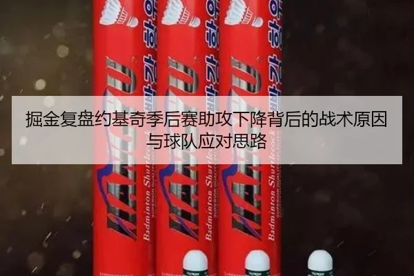 掘金复盘约基奇季后赛助攻下降背后的战术原因与球队应对思路