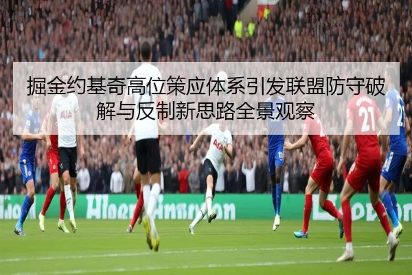 掘金约基奇高位策应体系引发联盟防守破解与反制新思路全景观察