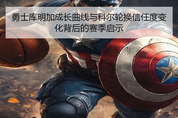 勇士库明加成长曲线与科尔轮换信任度变化背后的赛季启示
