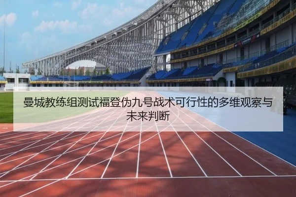 曼城教练组测试福登伪九号战术可行性的多维观察与未来判断